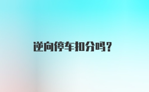 逆向停车扣分吗？