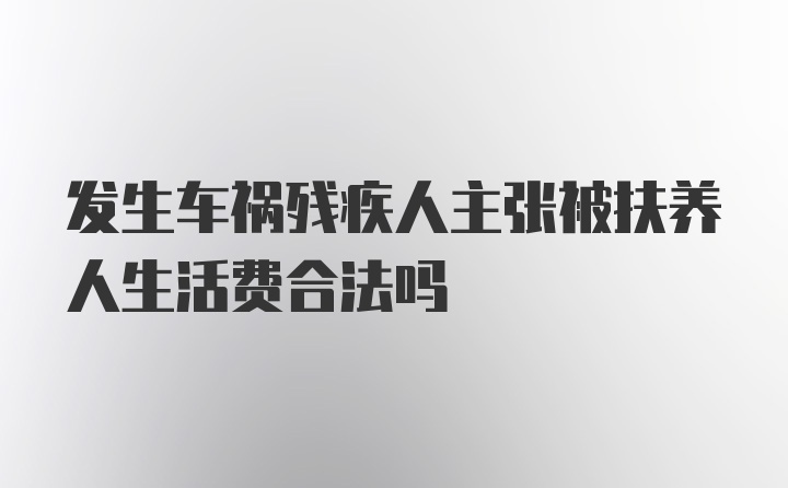 发生车祸残疾人主张被扶养人生活费合法吗