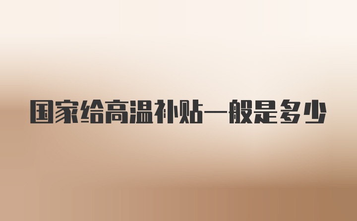 国家给高温补贴一般是多少