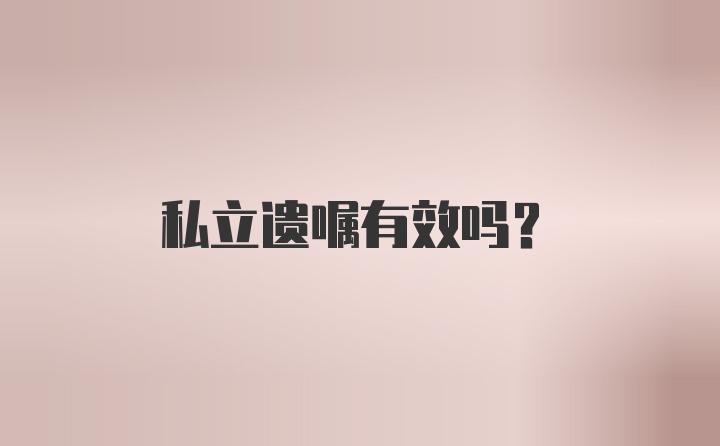 私立遗嘱有效吗？