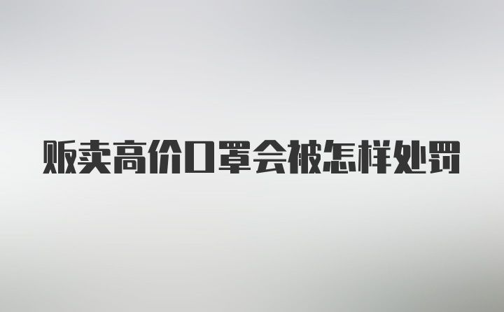 贩卖高价口罩会被怎样处罚