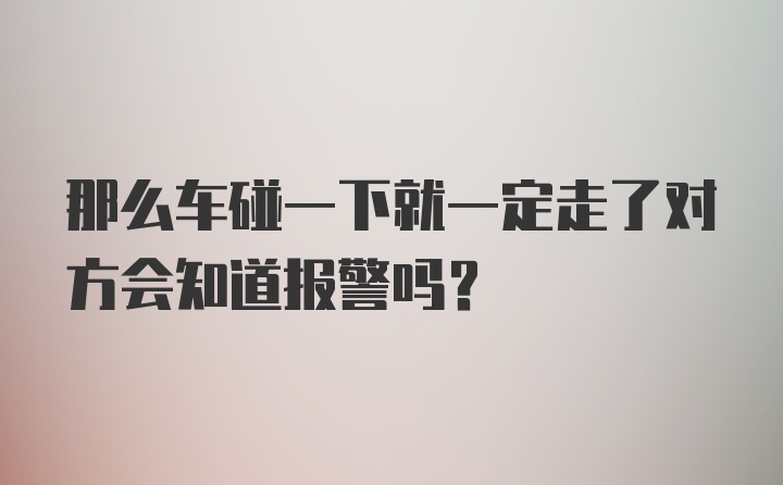 那么车碰一下就一定走了对方会知道报警吗？