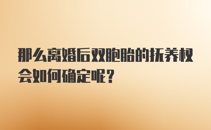 那么离婚后双胞胎的抚养权会如何确定呢？