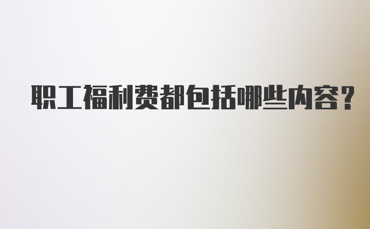 职工福利费都包括哪些内容？