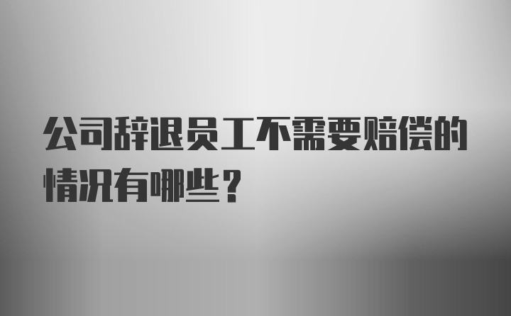 公司辞退员工不需要赔偿的情况有哪些？