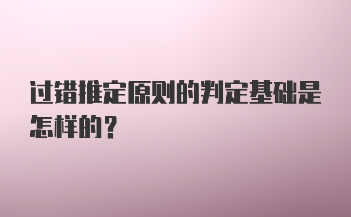 过错推定原则的判定基础是怎样的？