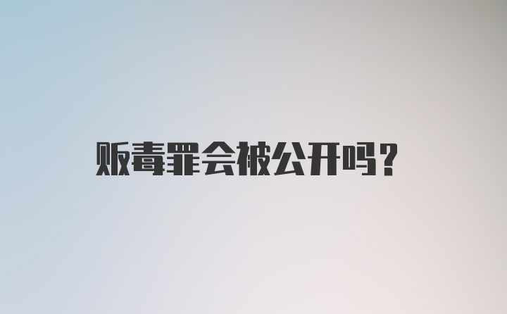 贩毒罪会被公开吗？