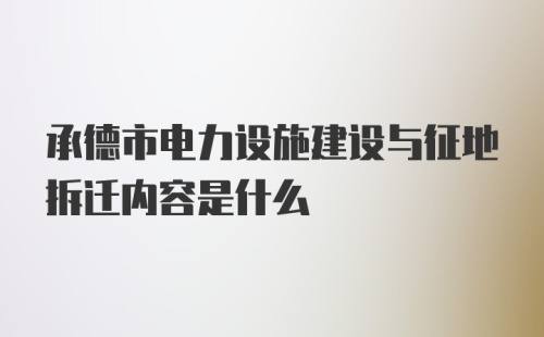 承德市电力设施建设与征地拆迁内容是什么