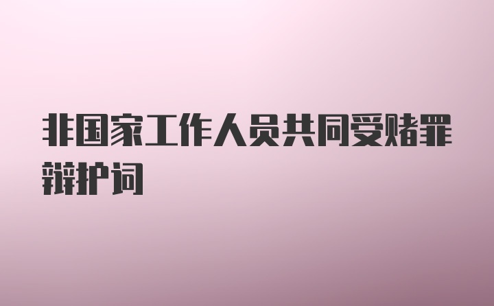 非国家工作人员共同受赌罪辩护词