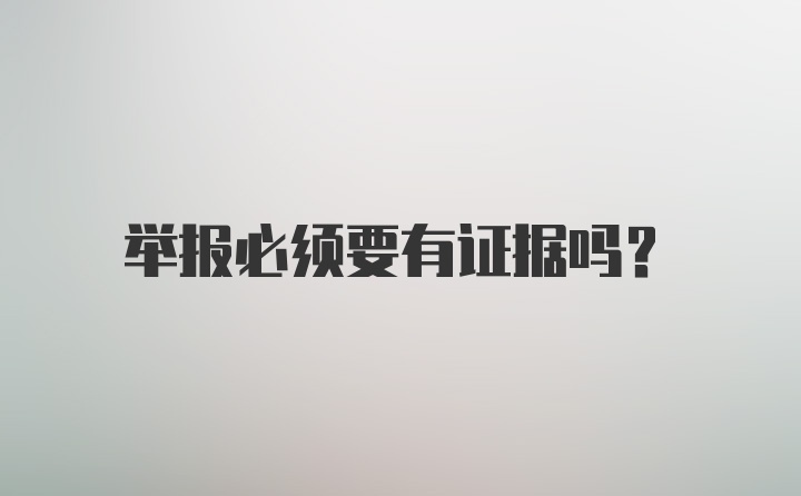 举报必须要有证据吗？