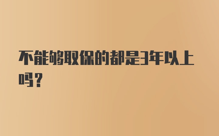 不能够取保的都是3年以上吗？