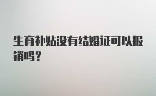 生育补贴没有结婚证可以报销吗？