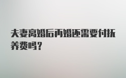 夫妻离婚后再婚还需要付抚养费吗?