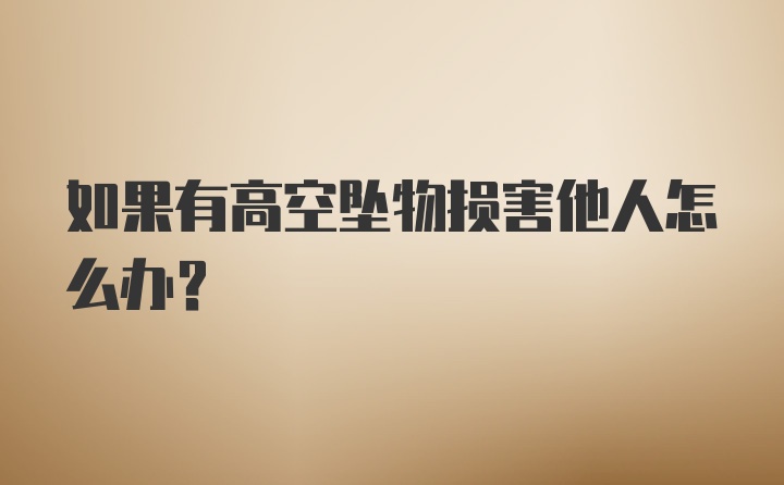 如果有高空坠物损害他人怎么办?