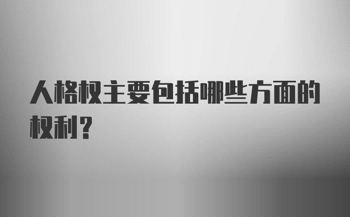 人格权主要包括哪些方面的权利？