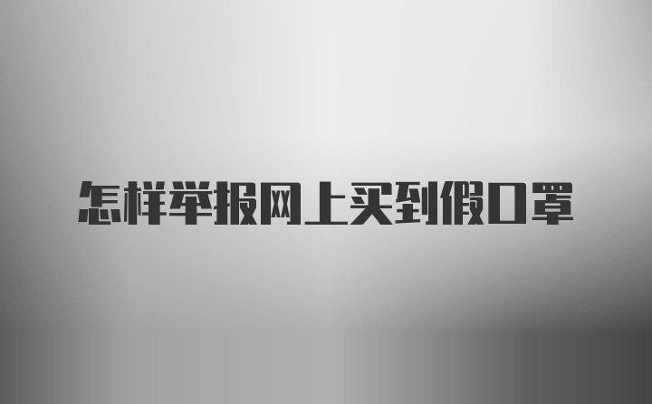 怎样举报网上买到假口罩