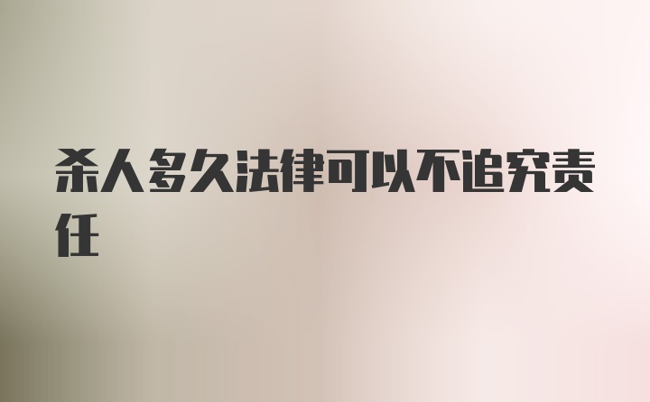 杀人多久法律可以不追究责任