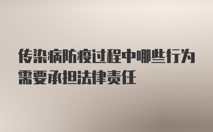 传染病防疫过程中哪些行为需要承担法律责任
