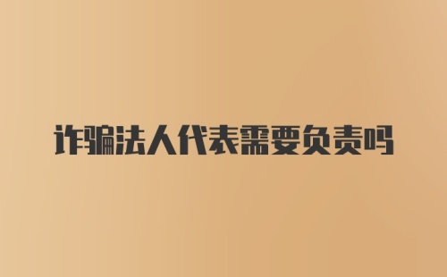 诈骗法人代表需要负责吗