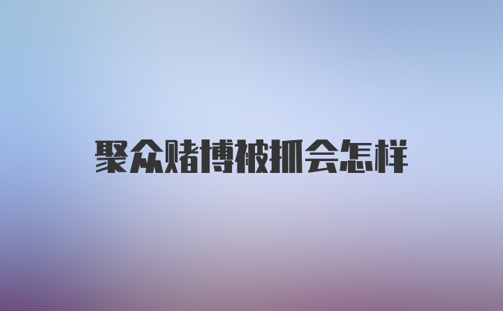 聚众赌博被抓会怎样