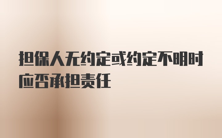 担保人无约定或约定不明时应否承担责任