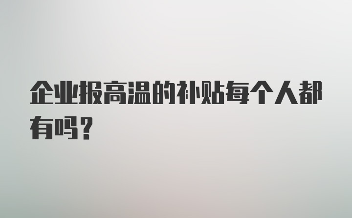 企业报高温的补贴每个人都有吗？