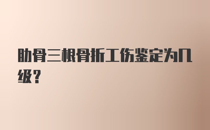 肋骨三根骨折工伤鉴定为几级？