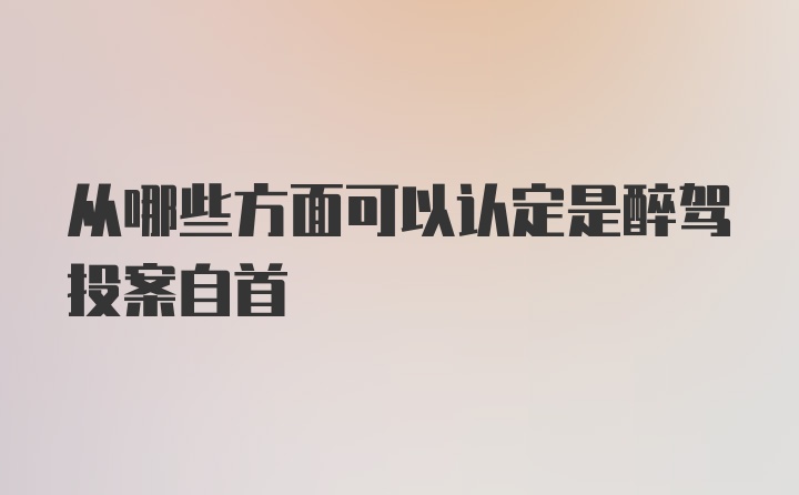 从哪些方面可以认定是醉驾投案自首