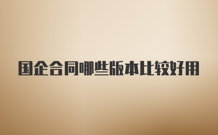 国企合同哪些版本比较好用