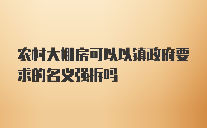 农村大棚房可以以镇政府要求的名义强拆吗