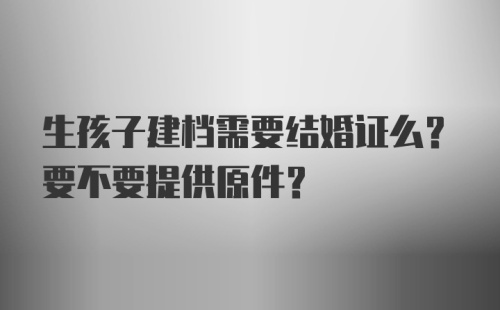 生孩子建档需要结婚证么？要不要提供原件？