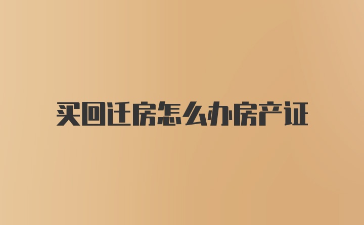 买回迁房怎么办房产证