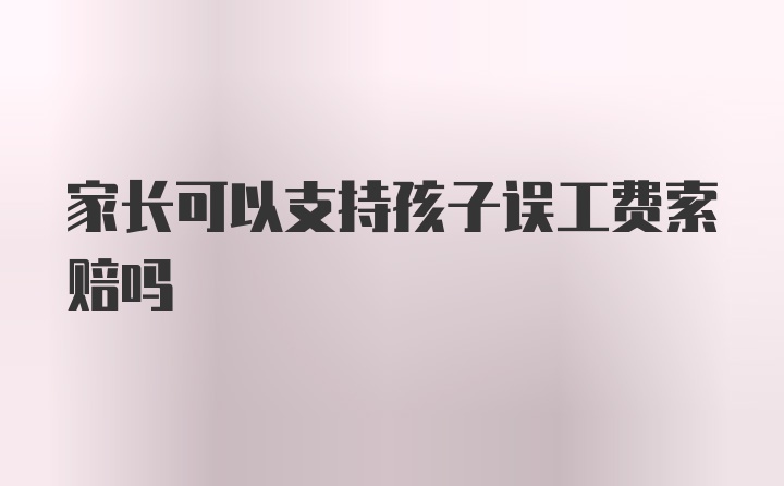 家长可以支持孩子误工费索赔吗