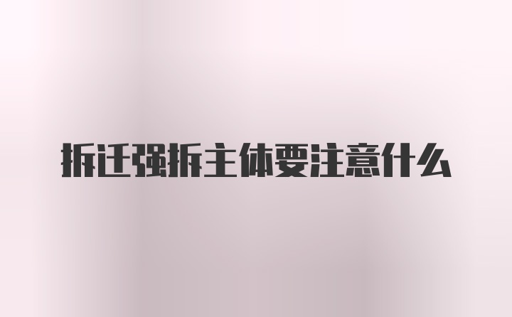 拆迁强拆主体要注意什么