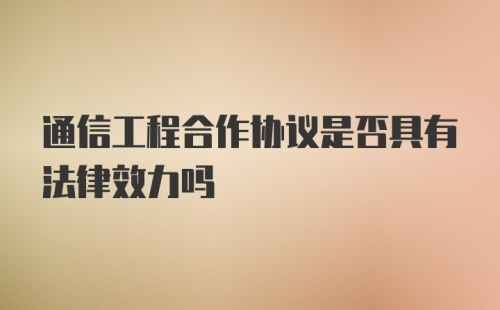 通信工程合作协议是否具有法律效力吗