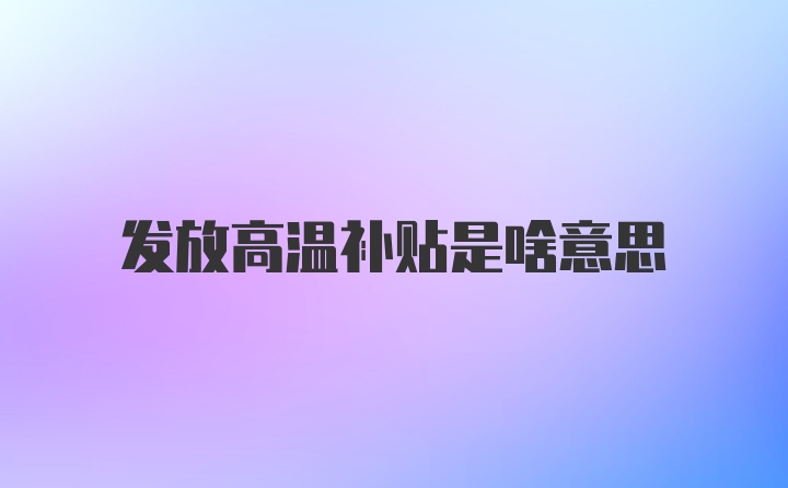 发放高温补贴是啥意思