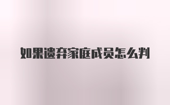 如果遗弃家庭成员怎么判