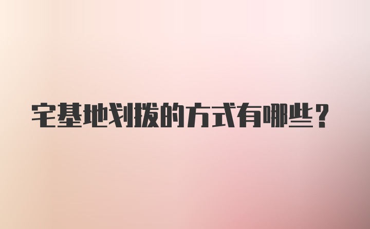 宅基地划拨的方式有哪些?