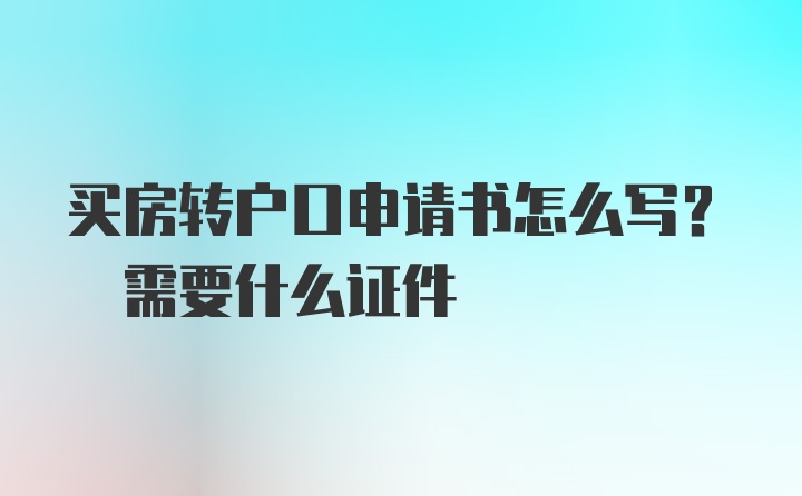 买房转户口申请书怎么写? 需要什么证件