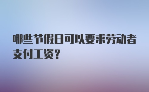 哪些节假日可以要求劳动者支付工资?