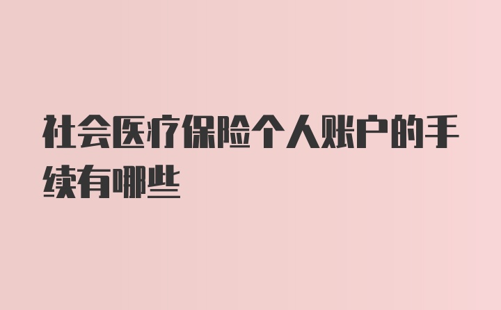 社会医疗保险个人账户的手续有哪些