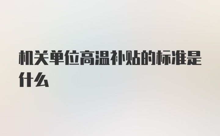 机关单位高温补贴的标准是什么