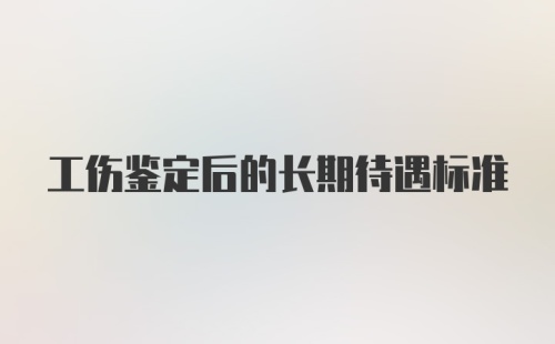 工伤鉴定后的长期待遇标准