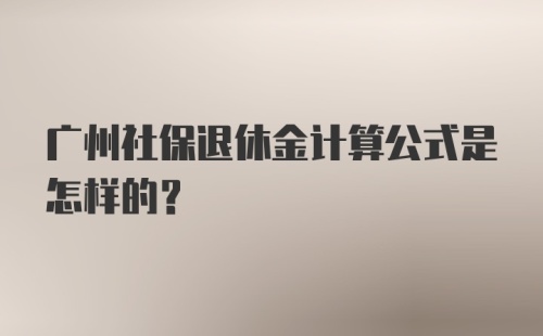 广州社保退休金计算公式是怎样的？