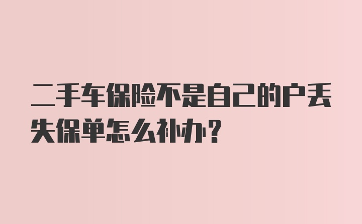 二手车保险不是自己的户丢失保单怎么补办？