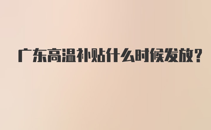 广东高温补贴什么时候发放？