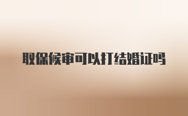 取保候审可以打结婚证吗