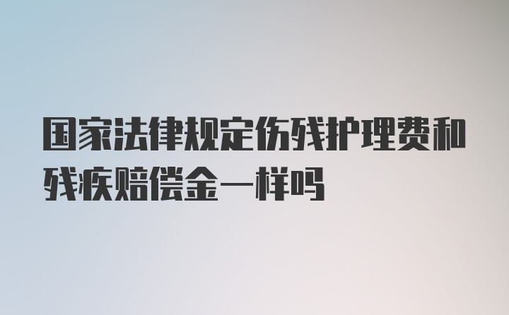 国家法律规定伤残护理费和残疾赔偿金一样吗