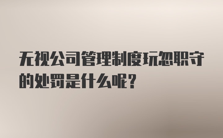 无视公司管理制度玩忽职守的处罚是什么呢？