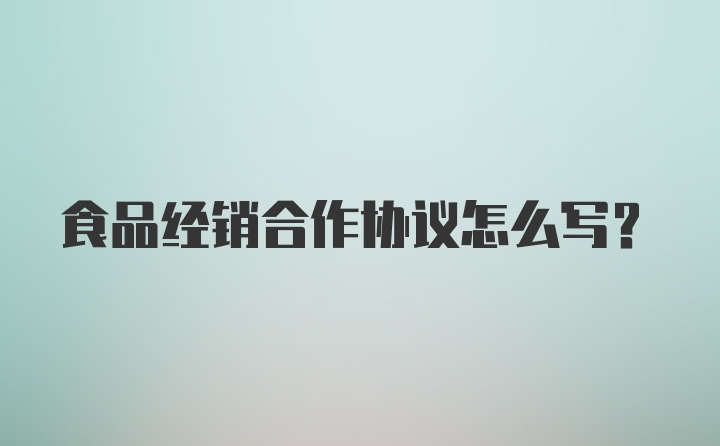 食品经销合作协议怎么写?